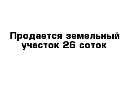 Продается земельный участок 26 соток